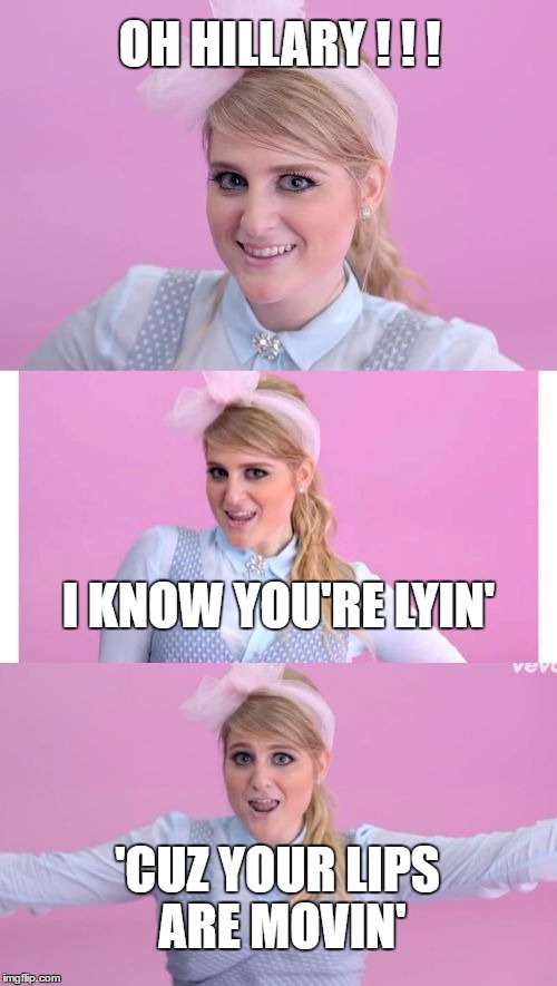 OH HILLARY ! ! ! I KNOW YOU'RE LYIN'; 'CUZ YOUR LIPS ARE MOVIN' | image tagged in bad pun megan trainor | made w/ Imgflip meme maker