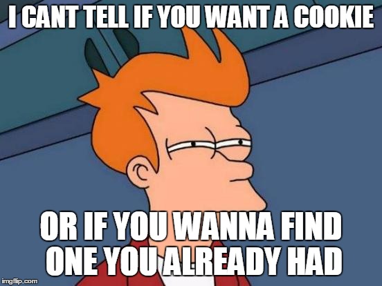 Futurama Fry Meme | I CANT TELL IF YOU WANT A COOKIE OR IF YOU WANNA FIND ONE YOU ALREADY HAD | image tagged in memes,futurama fry | made w/ Imgflip meme maker