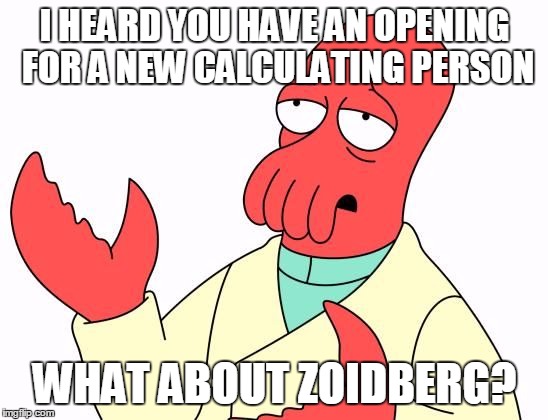 I HEARD YOU HAVE AN OPENING FOR A NEW CALCULATING PERSON WHAT ABOUT ZOIDBERG? | image tagged in zoid | made w/ Imgflip meme maker