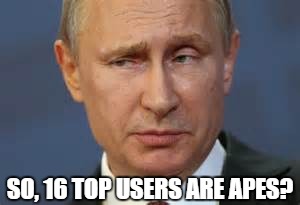 SO, 16 TOP USERS ARE APES? | made w/ Imgflip meme maker