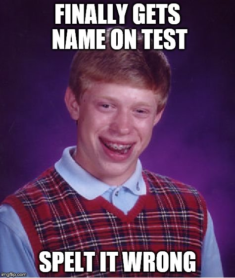Bad Luck Brian Meme | FINALLY GETS NAME ON TEST SPELT IT WRONG | image tagged in memes,bad luck brian | made w/ Imgflip meme maker