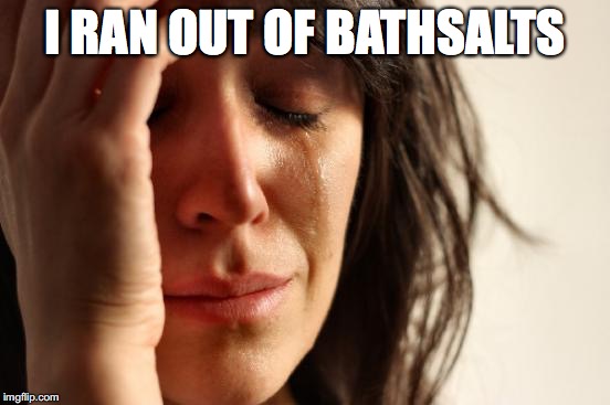 First World Problems Meme | I RAN OUT OF BATHSALTS | image tagged in memes,first world problems | made w/ Imgflip meme maker