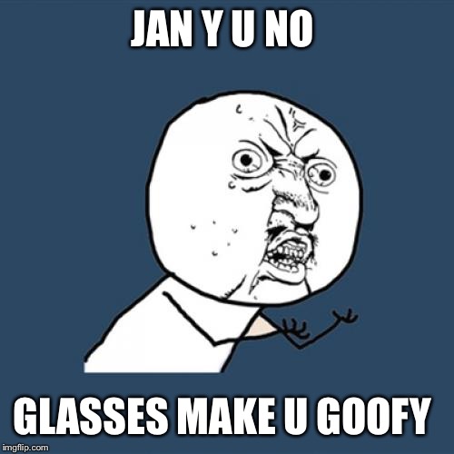 When desperation sets in at 8:15 on Friday night  and your tired, but need that 3rd submission.  | JAN Y U NO; GLASSES MAKE U GOOFY | image tagged in memes,y u no | made w/ Imgflip meme maker