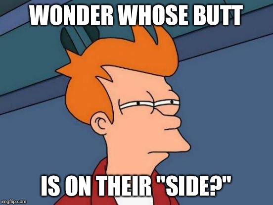 Futurama Fry Meme | WONDER WHOSE BUTT IS ON THEIR "SIDE?" | image tagged in memes,futurama fry | made w/ Imgflip meme maker