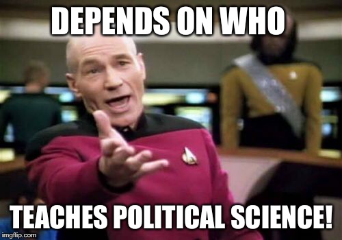 Picard Wtf Meme | DEPENDS ON WHO TEACHES POLITICAL SCIENCE! | image tagged in memes,picard wtf | made w/ Imgflip meme maker