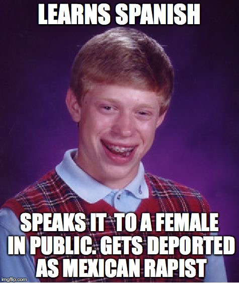 Bad Luck Brian Meme | LEARNS SPANISH; SPEAKS IT  TO A FEMALE IN PUBLIC. GETS DEPORTED AS MEXICAN RAPIST | image tagged in memes,bad luck brian | made w/ Imgflip meme maker