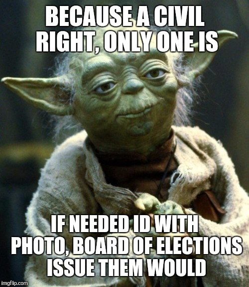 Star Wars Yoda Meme | BECAUSE A CIVIL RIGHT, ONLY ONE IS IF NEEDED ID WITH PHOTO, BOARD OF ELECTIONS ISSUE THEM WOULD | image tagged in memes,star wars yoda | made w/ Imgflip meme maker