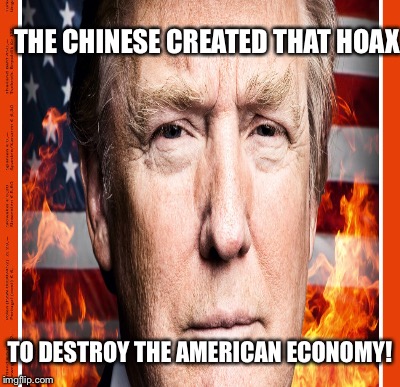 THE CHINESE CREATED THAT HOAX TO DESTROY THE AMERICAN ECONOMY! | made w/ Imgflip meme maker