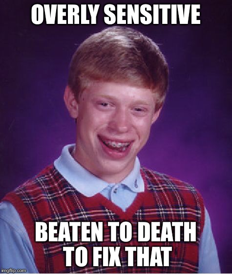 Bad Luck Brian Meme | OVERLY SENSITIVE BEATEN TO DEATH TO FIX THAT | image tagged in memes,bad luck brian | made w/ Imgflip meme maker
