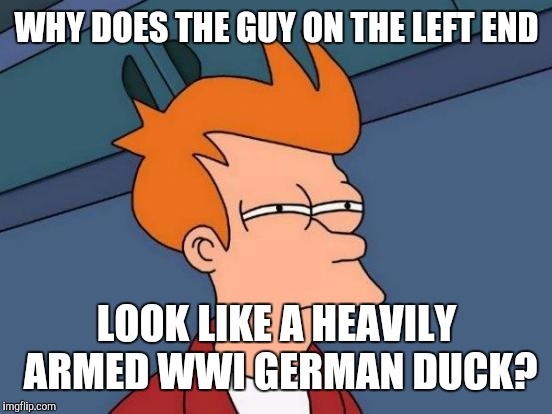 Futurama Fry Meme | WHY DOES THE GUY ON THE LEFT END LOOK LIKE A HEAVILY ARMED WWI GERMAN DUCK? | image tagged in memes,futurama fry | made w/ Imgflip meme maker