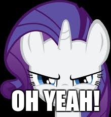 Rarity's evil plans | OH YEAH! | image tagged in rarity's evil plans | made w/ Imgflip meme maker