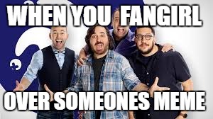 WHEN YOU  FANGIRL OVER SOMEONES MEME | made w/ Imgflip meme maker