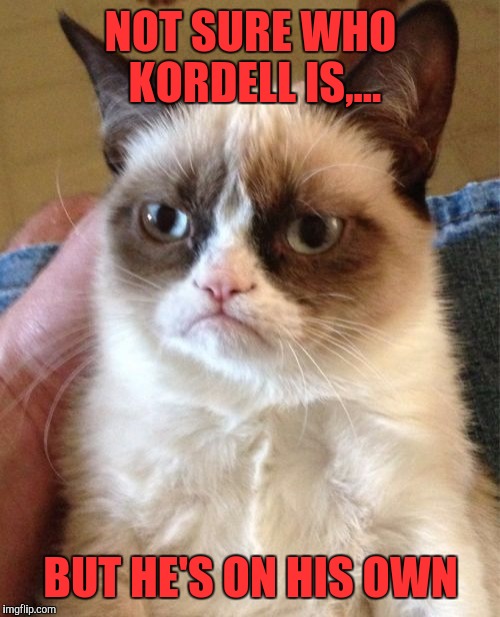 Grumpy Cat Meme | NOT SURE WHO KORDELL IS,... BUT HE'S ON HIS OWN | image tagged in memes,grumpy cat | made w/ Imgflip meme maker