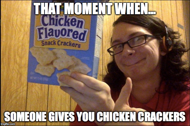 THAT MOMENT WHEN... SOMEONE GIVES YOU CHICKEN CRACKERS | image tagged in crackers | made w/ Imgflip meme maker