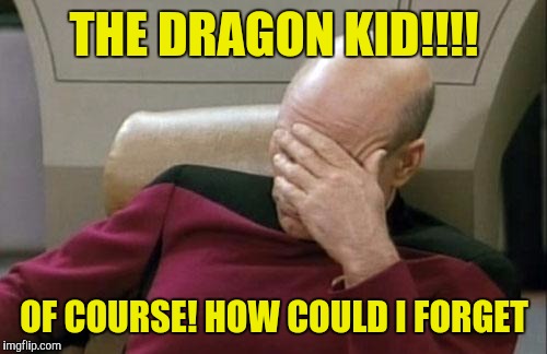 Captain Picard Facepalm Meme | THE DRAGON KID!!!! OF COURSE! HOW COULD I FORGET | image tagged in memes,captain picard facepalm | made w/ Imgflip meme maker
