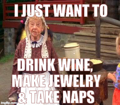 old woman billy madison | I JUST WANT TO; DRINK WINE, MAKE JEWELRY & TAKE NAPS | image tagged in old woman billy madison | made w/ Imgflip meme maker