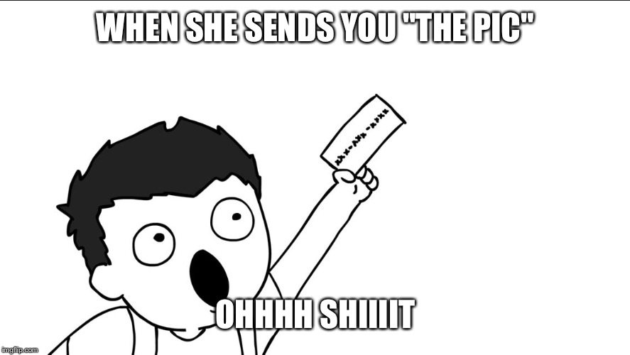 OHHHH SHIIIIT | WHEN SHE SENDS YOU "THE PIC"; OHHHH SHIIIIT | image tagged in ohhhh shiiiit | made w/ Imgflip meme maker
