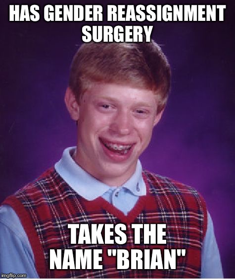 Bad Luck Brian | HAS GENDER REASSIGNMENT SURGERY; TAKES THE NAME "BRIAN" | image tagged in memes,bad luck brian | made w/ Imgflip meme maker