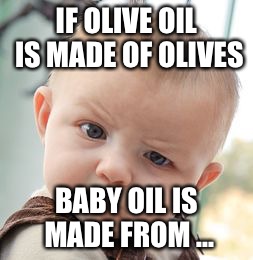 Skeptical Baby Meme | IF OLIVE OIL IS MADE OF OLIVES; BABY OIL IS MADE FROM ... | image tagged in memes,skeptical baby | made w/ Imgflip meme maker