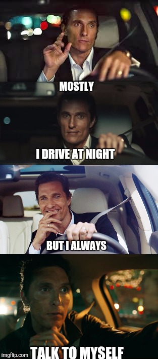 MOSTLY TALK TO MYSELF I DRIVE AT NIGHT BUT I ALWAYS | made w/ Imgflip meme maker