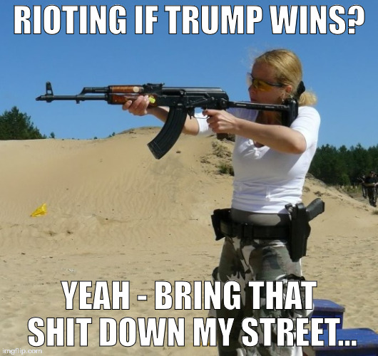 bring it! | RIOTING IF TRUMP WINS? YEAH - BRING THAT SHIT DOWN MY STREET... | image tagged in riot | made w/ Imgflip meme maker
