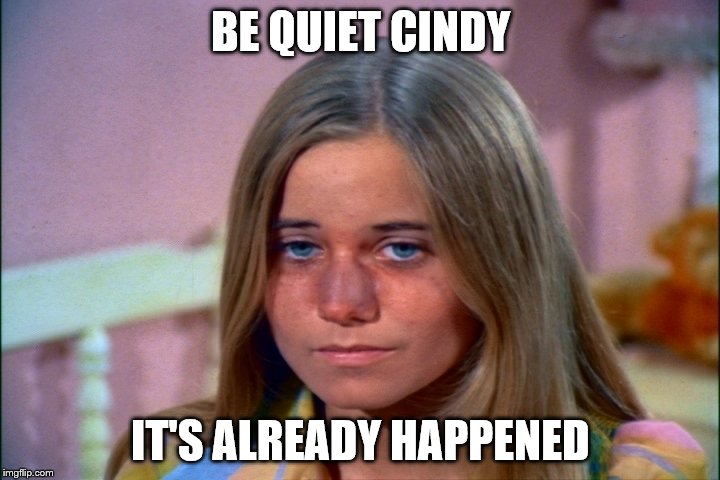 BE QUIET CINDY IT'S ALREADY HAPPENED | made w/ Imgflip meme maker