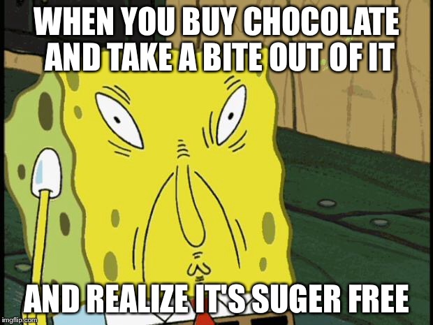 Spongebob funny face | WHEN YOU BUY CHOCOLATE AND TAKE A BITE OUT OF IT; AND REALIZE IT'S SUGER FREE | image tagged in spongebob funny face | made w/ Imgflip meme maker