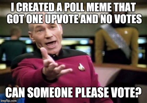 The poll meme: https://imgflip.com/i/1bk4qk | I CREATED A POLL MEME THAT GOT ONE UPVOTE AND NO VOTES; CAN SOMEONE PLEASE VOTE? | image tagged in memes,picard wtf | made w/ Imgflip meme maker