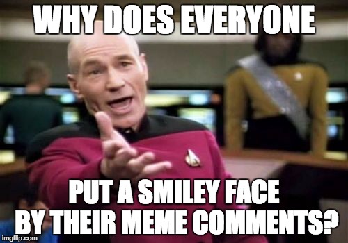 Picard Wtf Meme | WHY DOES EVERYONE; PUT A SMILEY FACE BY THEIR MEME COMMENTS? | image tagged in memes,picard wtf | made w/ Imgflip meme maker