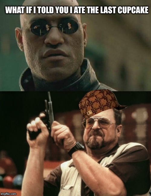 Don't take the last cupcake again | WHAT IF I TOLD YOU I ATE THE LAST CUPCAKE | image tagged in funny,memes,what if i told you,am i the only one around here | made w/ Imgflip meme maker