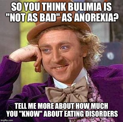 Creepy Condescending Wonka Meme | SO YOU THINK BULIMIA IS "NOT AS BAD" AS ANOREXIA? TELL ME MORE ABOUT HOW MUCH YOU "KNOW" ABOUT EATING DISORDERS | image tagged in memes,creepy condescending wonka | made w/ Imgflip meme maker