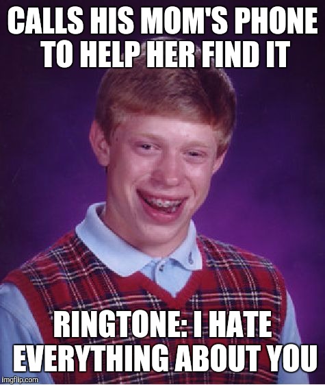 Bad Luck Brian | CALLS HIS MOM'S PHONE TO HELP HER FIND IT; RINGTONE: I HATE EVERYTHING ABOUT YOU | image tagged in memes,bad luck brian | made w/ Imgflip meme maker