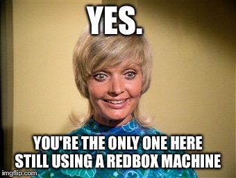 YES. YOU'RE THE ONLY ONE HERE STILL USING A REDBOX MACHINE | made w/ Imgflip meme maker