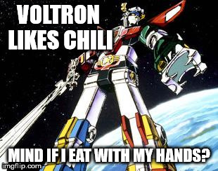 Voltron | VOLTRON LIKES CHILI; MIND IF I EAT WITH MY HANDS? | image tagged in voltron | made w/ Imgflip meme maker