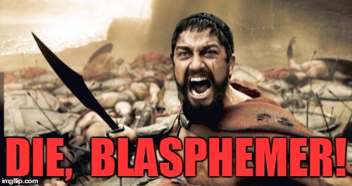 Sparta Leonidas Meme | DIE,  BLASPHEMER! | image tagged in memes,sparta leonidas | made w/ Imgflip meme maker