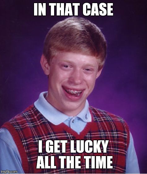 Bad Luck Brian Meme | IN THAT CASE I GET LUCKY ALL THE TIME | image tagged in memes,bad luck brian | made w/ Imgflip meme maker