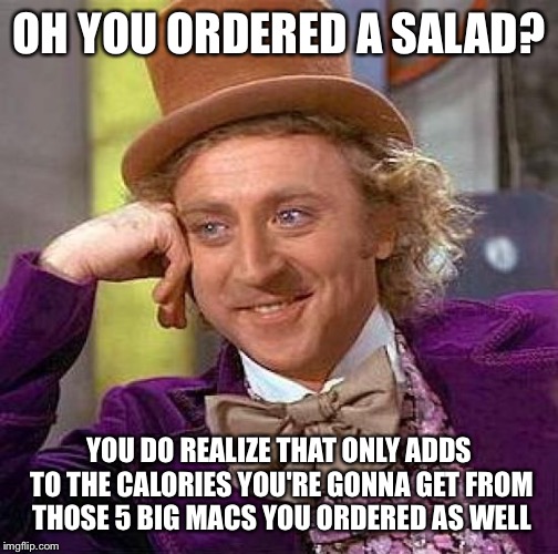 Creepy Condescending Wonka Meme | OH YOU ORDERED A SALAD? YOU DO REALIZE THAT ONLY ADDS TO THE CALORIES YOU'RE GONNA GET FROM THOSE 5 BIG MACS YOU ORDERED AS WELL | image tagged in memes,creepy condescending wonka | made w/ Imgflip meme maker