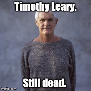 Leary Glickstein | Timothy Leary. Still dead. | image tagged in leary glickstein | made w/ Imgflip meme maker