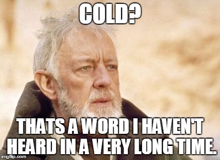 Obi Wan Kenobi | COLD? THATS A WORD I HAVEN'T HEARD IN A VERY LONG TIME. | image tagged in memes,obi wan kenobi | made w/ Imgflip meme maker