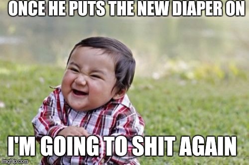 Evil Toddler Meme | ONCE HE PUTS THE NEW DIAPER ON; I'M GOING TO SHIT AGAIN | image tagged in memes,evil toddler | made w/ Imgflip meme maker