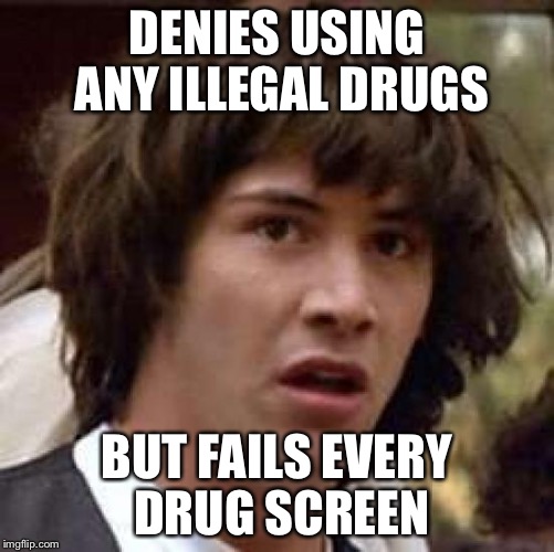 Conspiracy Keanu | DENIES USING ANY ILLEGAL DRUGS; BUT FAILS EVERY DRUG SCREEN | image tagged in memes,conspiracy keanu | made w/ Imgflip meme maker