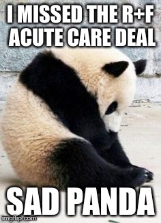 Sad Panda | I MISSED THE R+F ACUTE CARE DEAL; SAD PANDA | image tagged in sad panda | made w/ Imgflip meme maker