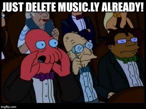 You Should Feel Bad Zoidberg | JUST DELETE MUSIC.LY ALREADY! | image tagged in memes,you should feel bad zoidberg | made w/ Imgflip meme maker