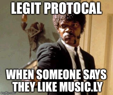 Say That Again I Dare You | LEGIT PROTOCAL; WHEN SOMEONE SAYS THEY LIKE MUSIC.LY | image tagged in memes,say that again i dare you | made w/ Imgflip meme maker