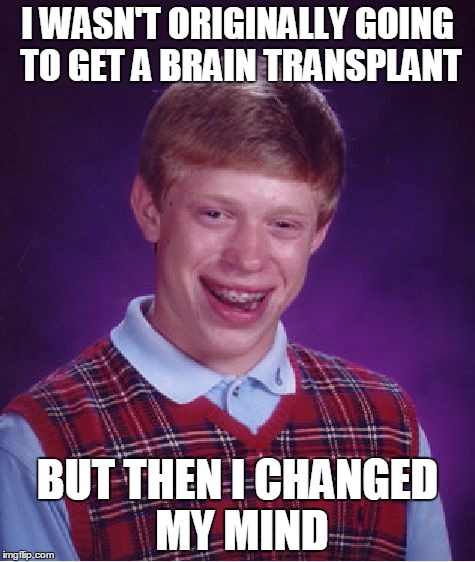 Bad Luck Brian Meme | I WASN'T ORIGINALLY GOING TO GET A BRAIN TRANSPLANT; BUT THEN I CHANGED MY MIND | image tagged in memes,bad luck brian | made w/ Imgflip meme maker