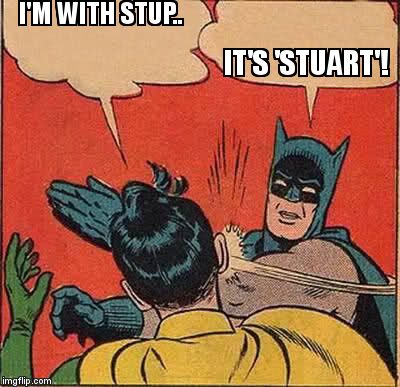 Batman Slapping Robin Meme | I'M WITH STUP.. IT'S 'STUART'! | image tagged in memes,batman slapping robin | made w/ Imgflip meme maker