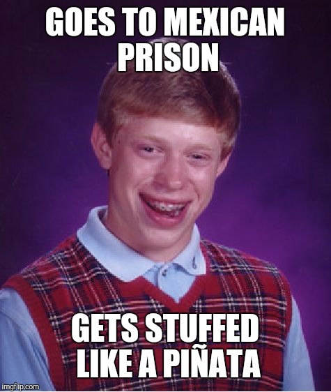 Bad Luck Brian Meme | GOES TO MEXICAN PRISON GETS STUFFED LIKE A PIÑATA | image tagged in memes,bad luck brian | made w/ Imgflip meme maker