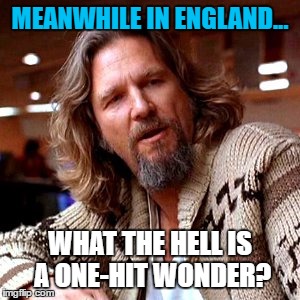 UK Has no One-Hit Wonders | MEANWHILE IN ENGLAND... WHAT THE HELL IS A ONE-HIT WONDER? | image tagged in memes,confused lebowski,80s music,uk | made w/ Imgflip meme maker