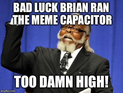 Too Damn High Meme | BAD LUCK BRIAN RAN THE MEME CAPACITOR TOO DAMN HIGH! | image tagged in memes,too damn high | made w/ Imgflip meme maker