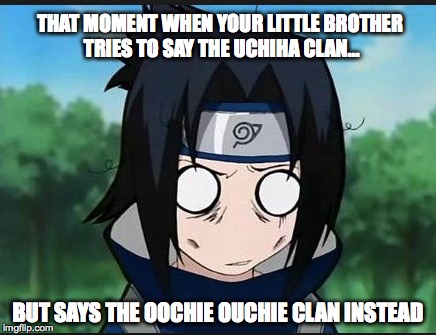 THAT MOMENT WHEN YOUR LITTLE BROTHER TRIES TO SAY THE UCHIHA CLAN... BUT SAYS THE OOCHIE OUCHIE CLAN INSTEAD | image tagged in naruto,sasuke | made w/ Imgflip meme maker